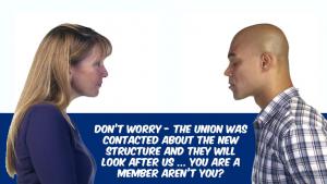 Don’t worry - the union was contacted about the new structure and they will look after us ... you are a member aren’t you?