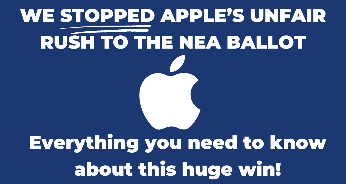 WE STOPPED APPLE’S UNFAIR RUSH TO THE NEA BALLOT